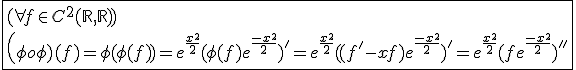 \fbox{(\forall f\in C^{2}(\mathbb{R},\mathbb{R}))\\\(\phi o\phi)(f)=\phi(\phi(f))=e^{\frac{x^2}{2}}(\phi(f)e^{\frac{-x^2}{2}})'=e^{\frac{x^2}{2}}((f'-xf)e^{\frac{-x^2}{2}})'=e^{\frac{x^2}{2}}(fe^{\frac{-x^2}{2}})''}
